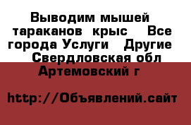 Выводим мышей ,тараканов, крыс. - Все города Услуги » Другие   . Свердловская обл.,Артемовский г.